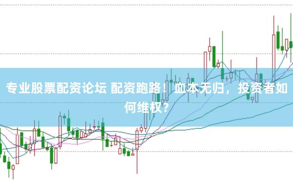 专业股票配资论坛 配资跑路！血本无归，投资者如何维权？