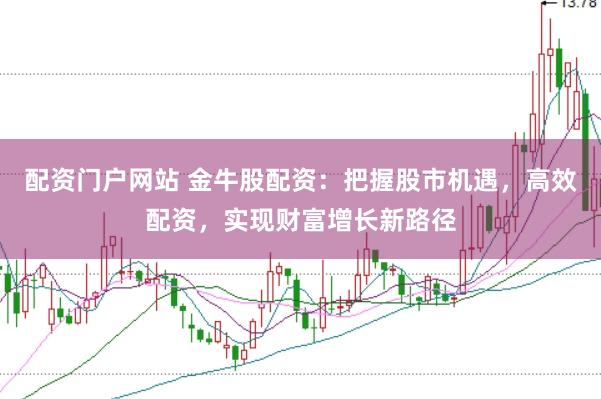 配资门户网站 金牛股配资：把握股市机遇，高效配资，实现财富增长新路径