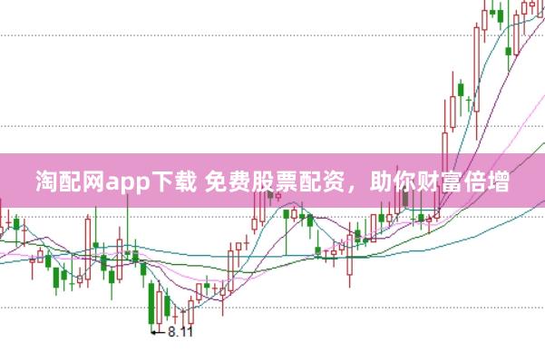 淘配网app下载 免费股票配资，助你财富倍增
