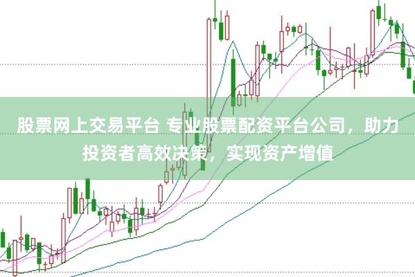 股票网上交易平台 专业股票配资平台公司，助力投资者高效决策，实现资产增值