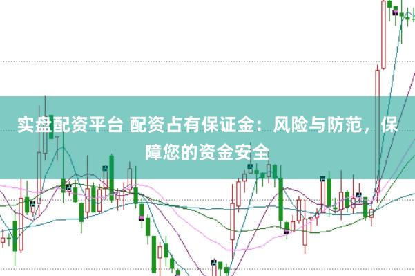 实盘配资平台 配资占有保证金：风险与防范，保障您的资金安全