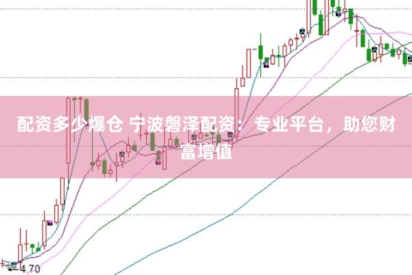 配资多少爆仓 宁波磐泽配资：专业平台，助您财富增值