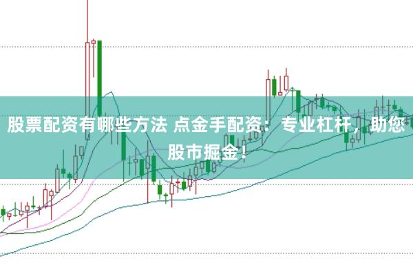 股票配资有哪些方法 点金手配资：专业杠杆，助您股市掘金！