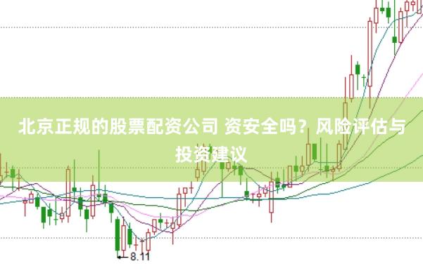 北京正规的股票配资公司 资安全吗？风险评估与投资建议