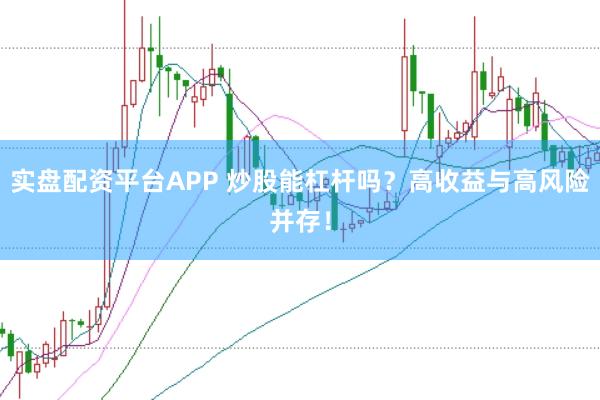 实盘配资平台APP 炒股能杠杆吗？高收益与高风险并存！