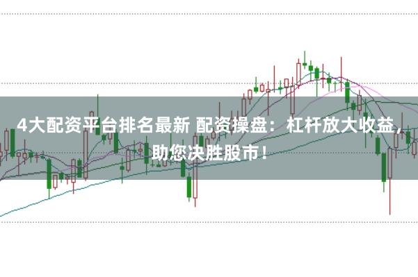 4大配资平台排名最新 配资操盘：杠杆放大收益，助您决胜股市！