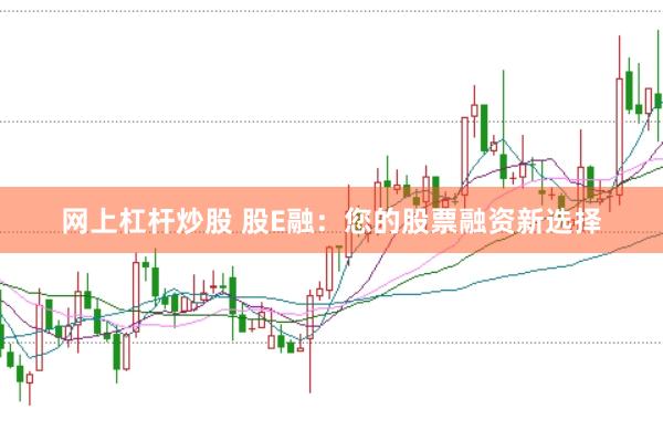 网上杠杆炒股 股E融:您的股票融资新选择