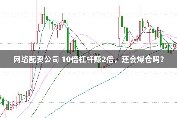 网络配资公司 10倍杠杆赚2倍,还会爆仓吗?
