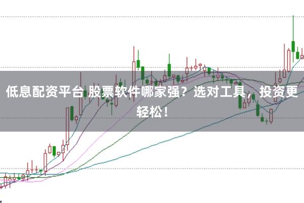 低息配资平台 股票软件哪家强?选对工具,投资更轻松!