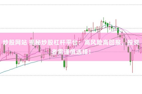 炒股网站 揭秘炒股杠杆平台:高风险高回报,投资者需谨慎选择!