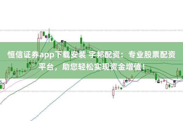 恒信证券app下载安装 宇邦配资：专业股票配资平台，助您轻松实现资金增值！