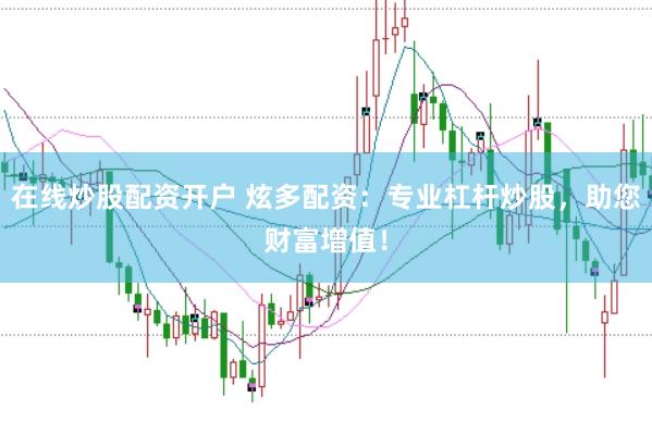 在线炒股配资开户 炫多配资:专业杠杆炒股,助您财富增值!