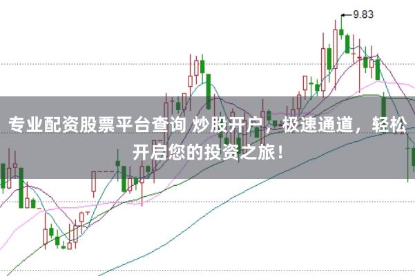 专业配资股票平台查询 炒股开户,极速通道,轻松开启您的投资之旅!