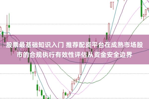 股票最基础知识入门 推荐配资平台在成熟市场股市的合规执行有效性评估从资金安全边界