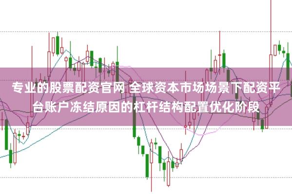 专业的股票配资官网 全球资本市场场景下配资平台账户冻结原因的杠杆结构配置优化阶段