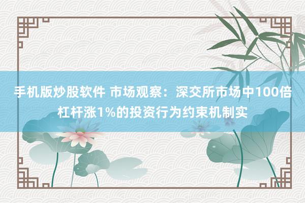 手机版炒股软件 市场观察:深交所市场中100倍杠杆涨1%的投资行为约束机制实