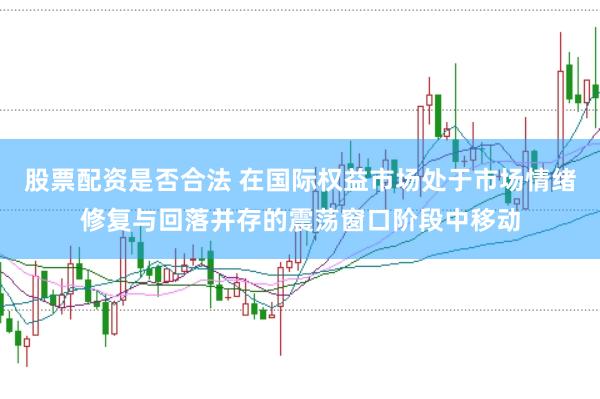 股票配资是否合法 在国际权益市场处于市场情绪修复与回落并存的震荡窗口阶段中移动