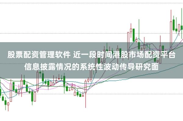 股票配资管理软件 近一段时间港股市场配资平台信息披露情况的系统性波动传导研究面