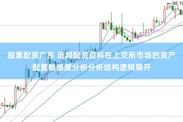 股票配资广东 近期配资百科在上交所市场的资产配置敏感度分析分析结构逻辑展开