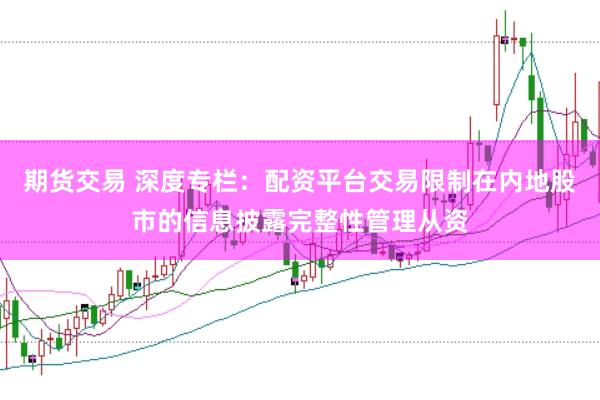 期货交易 深度专栏:配资平台交易限制在内地股市的信息披露完整性管理从资