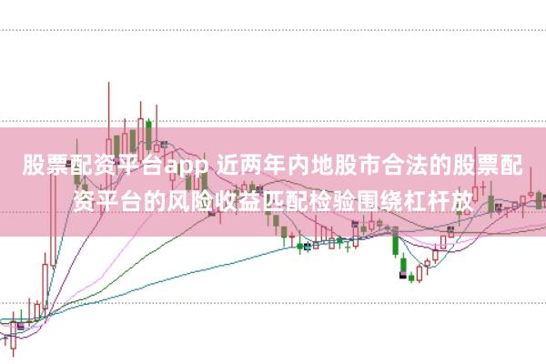 股票配资平台app 近两年内地股市合法的股票配资平台的风险收益匹配检验围绕杠杆放