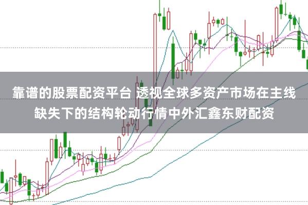 靠谱的股票配资平台 透视全球多资产市场在主线缺失下的结构轮动行情中外汇鑫东财配资