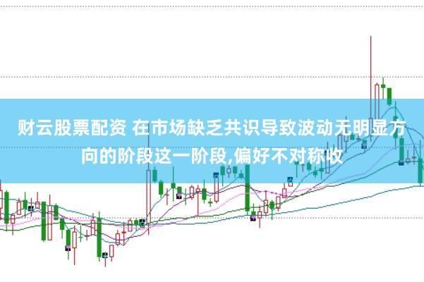 财云股票配资 在市场缺乏共识导致波动无明显方向的阶段这一阶段，偏好不对称收