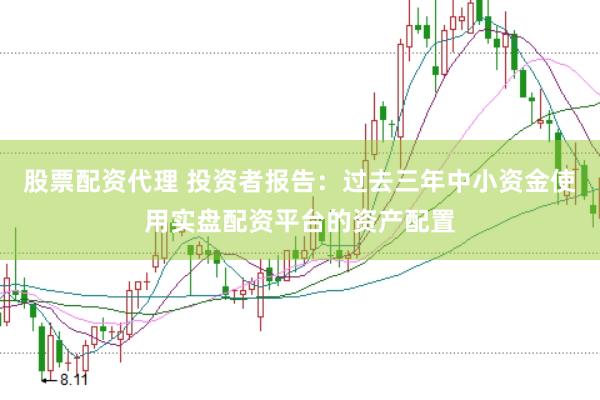 股票配资代理 投资者报告：过去三年中小资金使用实盘配资平台的资产配置