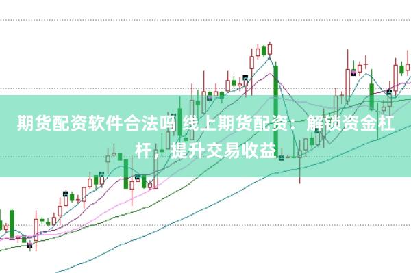 期货配资软件合法吗 线上期货配资：解锁资金杠杆，提升交易收益