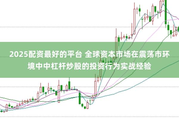2025配资最好的平台 全球资本市场在震荡市环境中中杠杆炒股的投资行为实战经验
