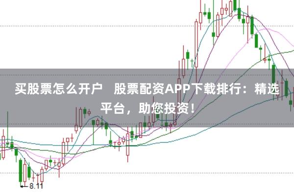 买股票怎么开户 股票配资APP下载排行:精选平台,助您投资!