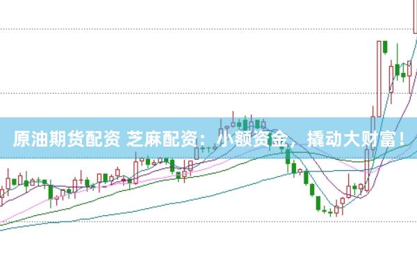 原油期货配资 芝麻配资：小额资金，撬动大财富！