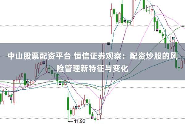 中山股票配资平台 恒信证券观察：配资炒股的风险管理新特征与变化