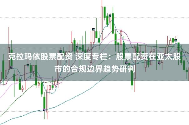 克拉玛依股票配资 深度专栏：股票配资在亚太股市的合规边界趋势研判