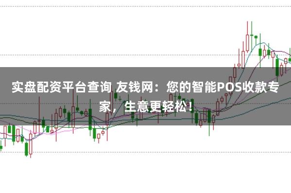 实盘配资平台查询 友钱网：您的智能POS收款专家，生意更轻松！