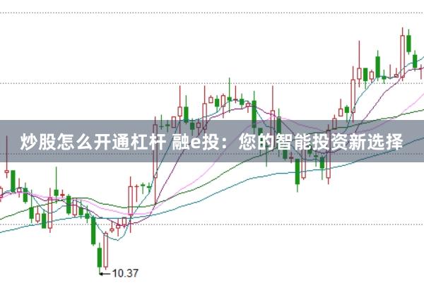 炒股怎么开通杠杆 融e投：您的智能投资新选择