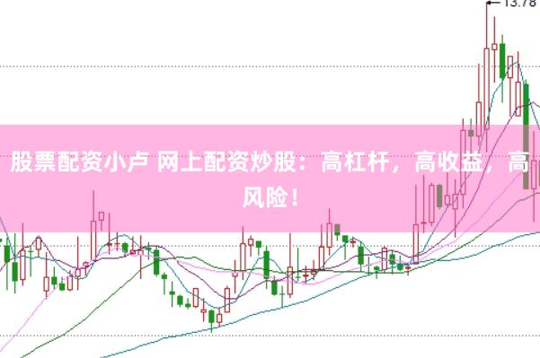 股票配资小卢 网上配资炒股：高杠杆，高收益，高风险！