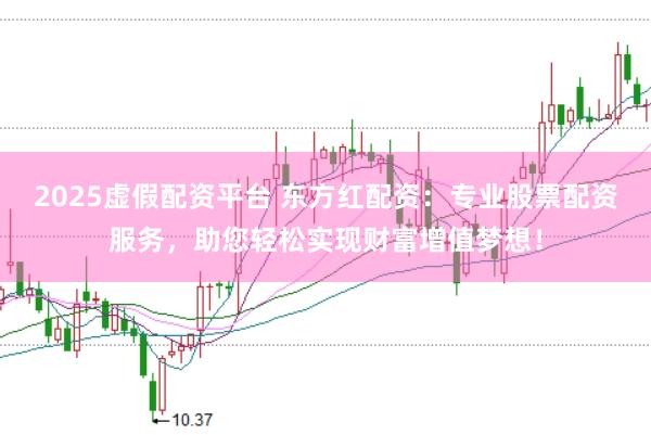 2025虚假配资平台 东方红配资：专业股票配资服务，助您轻松实现财富增值梦想！