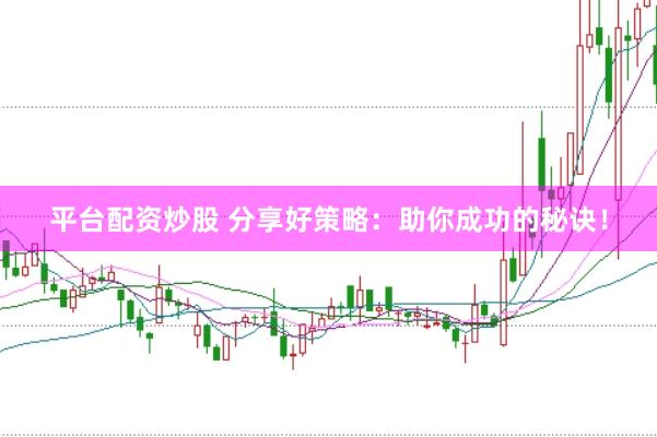 平台配资炒股 分享好策略：助你成功的秘诀！