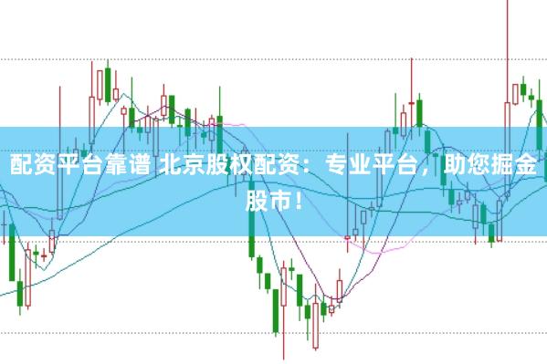 配资平台靠谱 北京股权配资：专业平台，助您掘金股市！