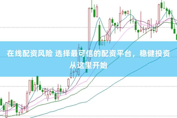 在线配资风险 选择最可信的配资平台，稳健投资从这里开始