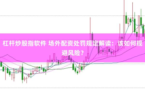 杠杆炒股指软件 场外配资处罚规定解读：该如何规避风险？