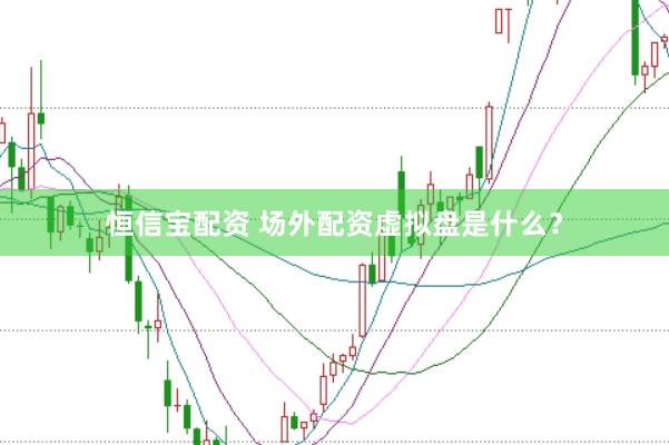 恒信宝配资 场外配资虚拟盘是什么？