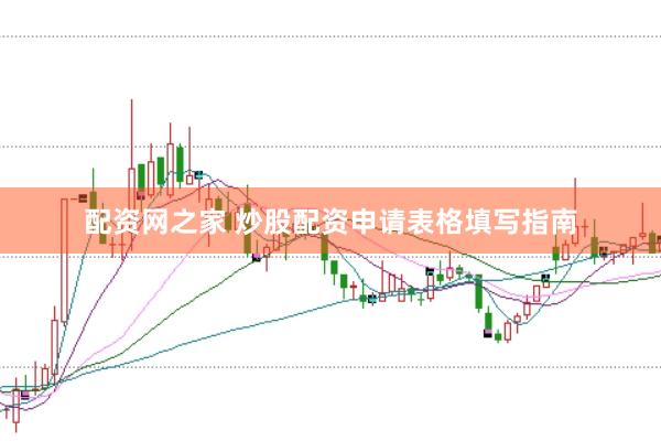 配资网之家 炒股配资申请表格填写指南