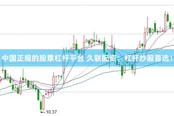 中国正规的股票杠杆平台 久联配资:杠杆炒股首选!