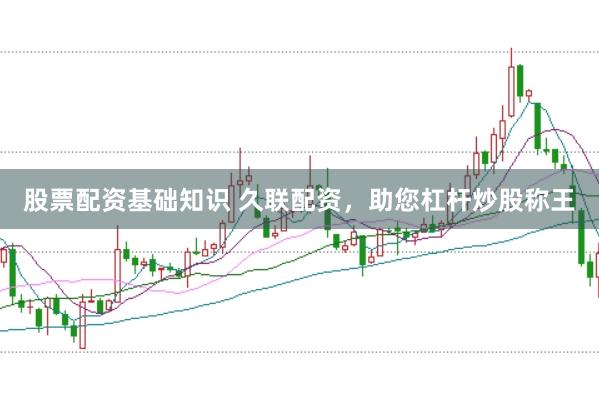 股票配资基础知识 久联配资，助您杠杆炒股称王