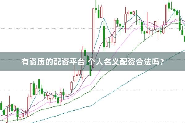 有资质的配资平台 个人名义配资合法吗?