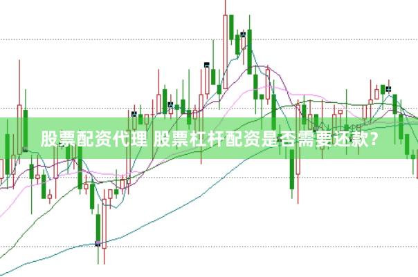 股票配资代理 股票杠杆配资是否需要还款?