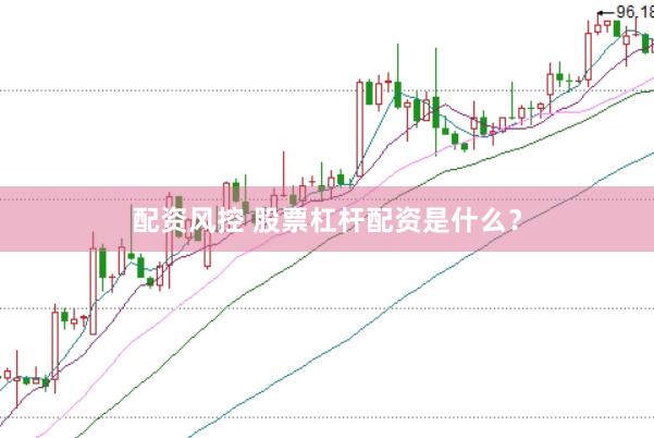 配资风控 股票杠杆配资是什么？