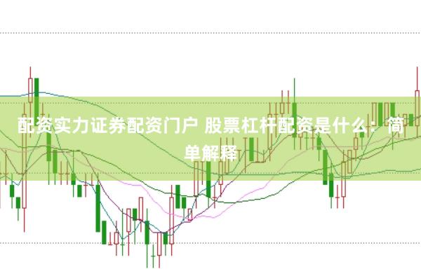 配资实力证券配资门户 股票杠杆配资是什么：简单解释